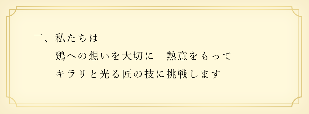 一、私たちは 鶏への想いを大切に 熱意をもって キラリと光る匠の技に挑戦します