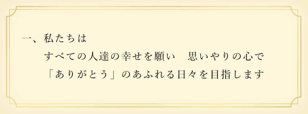 一、私たちは すべての人達の幸せを願い 思いやりの心で 「ありがとう」のあふれる日々を目指します