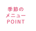 季節のメニューPOINT