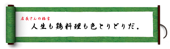 店長さんの格言：人生も鶏料理も色とりどりだ。