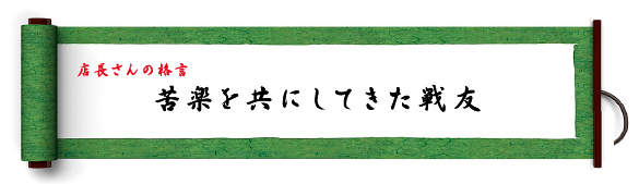 店長さんの格言：苦楽を共にしてきた戦友