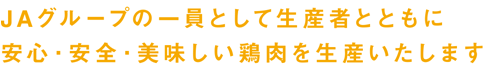 JAグループの一員として生産者とともに安心・安全・美味しい鶏肉を生産いたします